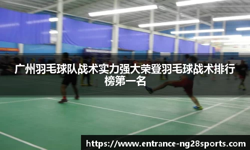 广州羽毛球队战术实力强大荣登羽毛球战术排行榜第一名